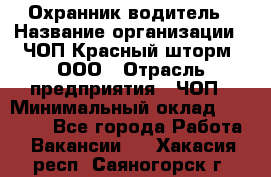 Охранник-водитель › Название организации ­ ЧОП Красный шторм, ООО › Отрасль предприятия ­ ЧОП › Минимальный оклад ­ 30 000 - Все города Работа » Вакансии   . Хакасия респ.,Саяногорск г.